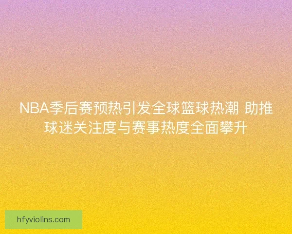 NBA季后赛预热引发全球篮球热潮 助推球迷关注度与赛事热度全面攀升